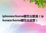 iphonexrhome鍵怎么取消（iphonexrhome鍵怎么設(shè)置）