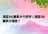 淘寶3心要多少個(gè)好評(píng)（淘寶3心要多少信譽(yù)）