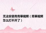 無(wú)法安裝青青草視頻（青草視頻怎么打不開了）
