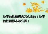 快手的鐵粉標(biāo)志怎么來的（快手的鐵粉標(biāo)志怎么弄）