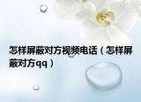 怎樣屏蔽對方視頻電話（怎樣屏蔽對方qq）