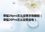 榮耀20pro怎么設(shè)置手勢(shì)解鎖（榮耀20Pro怎么設(shè)置省電）