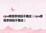cpu使用率特別不穩(wěn)定（cpu使用率特別不穩(wěn)定）