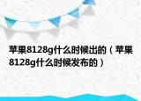蘋果8128g什么時(shí)候出的（蘋果8128g什么時(shí)候發(fā)布的）