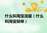 什么叫淘寶流量（什么叫淘寶鎖單）