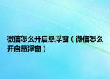微信怎么開啟懸浮窗（微信怎么開啟懸浮窗）