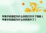 蘋果手機(jī)微信為什么突然打開不了相冊（蘋果手機(jī)微信為什么突然用不了）