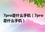 7pro是什么手機(jī)（7pro是什么手機(jī)）
