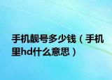 手機靚號多少錢（手機里hd什么意思）