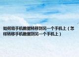 如何將手機(jī)數(shù)據(jù)轉(zhuǎn)移到另一個(gè)手機(jī)上（怎樣轉(zhuǎn)移手機(jī)數(shù)據(jù)到另一個(gè)手機(jī)上）