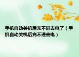 手機(jī)自動(dòng)關(guān)機(jī)后充不進(jìn)去電了（手機(jī)自動(dòng)關(guān)機(jī)后充不進(jìn)去電）