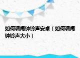 如何調(diào)鬧鐘鈴聲安卓（如何調(diào)鬧鐘鈴聲大?。? /></span></a>
                        <h2><a href=