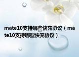 mate10支持哪些快充協(xié)議（mate10支持哪些快充協(xié)議）