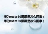 華為mate30黑屏是怎么回事（華為mate30黑屏是怎么回事）
