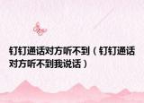 釘釘通話對(duì)方聽不到（釘釘通話對(duì)方聽不到我說話）