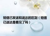 短信已發(fā)送和送達(dá)的區(qū)別（短信已送達(dá)是看見(jiàn)了嗎）