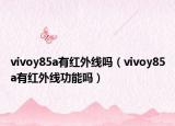 vivoy85a有紅外線嗎（vivoy85a有紅外線功能嗎）