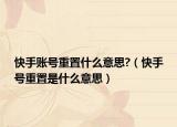 快手賬號(hào)重置什么意思?（快手號(hào)重置是什么意思）