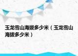 玉龍雪山海拔多少米（玉龍雪山海拔多少米）
