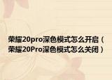榮耀20pro深色模式怎么開啟（榮耀20Pro深色模式怎么關(guān)閉）