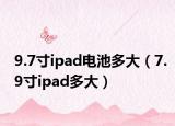 9.7寸ipad電池多大（7.9寸ipad多大）