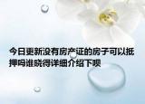 今日更新沒(méi)有房產(chǎn)證的房子可以抵押?jiǎn)嵴l(shuí)曉得詳細(xì)介紹下唄