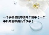 一個手機號能申請幾個快手（一個手機號能申請幾個快手）