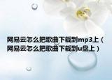 網(wǎng)易云怎么把歌曲下載到mp3上（網(wǎng)易云怎么把歌曲下載到u盤(pán)上）
