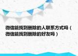 微信能找到刪除的人聯(lián)系方式嗎（微信能找到刪除的好友嗎）
