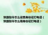 快捷指令怎么設(shè)置身份證打電話（快捷指令怎么用身份證打電話）