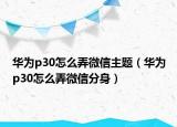 華為p30怎么弄微信主題（華為p30怎么弄微信分身）