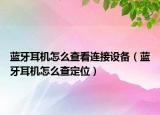 藍(lán)牙耳機(jī)怎么查看連接設(shè)備（藍(lán)牙耳機(jī)怎么查定位）