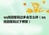 qq找回密碼過(guò)多會(huì)怎么樣（qq找回密碼過(guò)于頻繁）