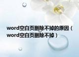 word空白頁(yè)刪除不掉的原因（word空白頁(yè)刪除不掉）