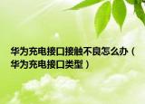 華為充電接口接觸不良怎么辦（華為充電接口類型）