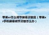 蘋果xr怎么調(diào)節(jié)屏幕靈敏度（蘋果xr手機(jī)屏幕調(diào)節(jié)靈敏怎么辦）