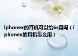 iphonex的耳機(jī)可以給6s用嗎（iphonex的耳機(jī)怎么用）