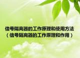 信號隔離器的工作原理和使用方法（信號隔離器的工作原理和作用）