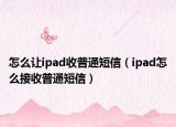 怎么讓ipad收普通短信（ipad怎么接收普通短信）