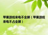 蘋果游戲來電不全屏（蘋果游戲來電不占全屏）