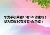 華為手機榮耀10有nfc功能嗎（華為榮耀10有沒有nfc功能）