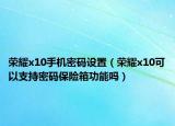 榮耀x10手機(jī)密碼設(shè)置（榮耀x10可以支持密碼保險(xiǎn)箱功能嗎）