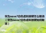 華為nova7白色虛擬按鍵怎么取消（華為nova7白色虛擬按鍵如何取消）
