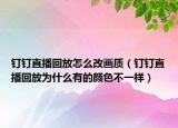 釘釘直播回放怎么改畫質（釘釘直播回放為什么有的顏色不一樣）