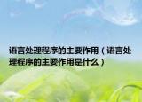 語言處理程序的主要作用（語言處理程序的主要作用是什么）