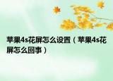 蘋果4s花屏怎么設(shè)置（蘋果4s花屏怎么回事）