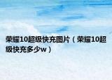 榮耀10超級快充圖片（榮耀10超級快充多少w）