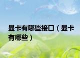 顯卡有哪些接口（顯卡有哪些）