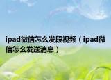 ipad微信怎么發(fā)段視頻（ipad微信怎么發(fā)送消息）