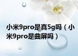 小米9pro是真5g嗎（小米9pro是曲屏嗎）